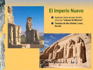 El Imperio Nuevo Aparecen obras de gran tamaño como los  “colosos de Memnon” Templos de Abu Simbel, Luxor, Karnak 