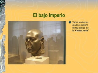El bajo Imperio Varias tendencias , desde el realismo  de raiz clásica  de la “ Cabeza verde” 