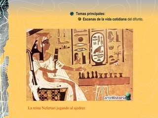 Temas principales: E scenas de la vida cotidiana  del difunto,  La reina  Nefertari  jugando al ajedrez 