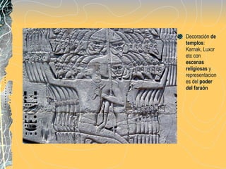 Decoración  de templos : Karnak, Luxor etc con  escenas religiosas  y  representaciones del  poder del faraón 