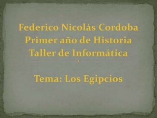 Federico Nicolás Cordoba
Primer año de Historia
Taller de Informática
Tema: Los Egipcios
 