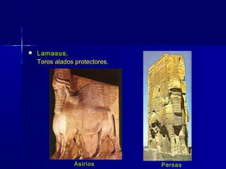    Lamasus.
    Toros alados protectores.




                Asirios         Persas
 