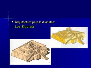    Arquitectura para la divinidad:
    Los Zigurats
 