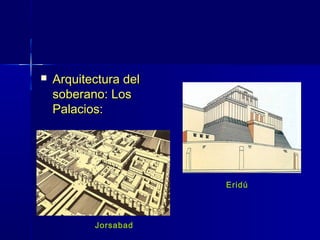    Arquitectura del
    soberano: Los
    Palacios:




                       Eridú




           Jorsabad
 