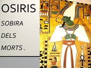 OSIRIS
SOBIRA
DELS
MORTS .
 