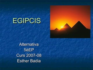 EGIPCIS


 Alternativa
    5èEP
Curs 2007-08
Esther Badia
 