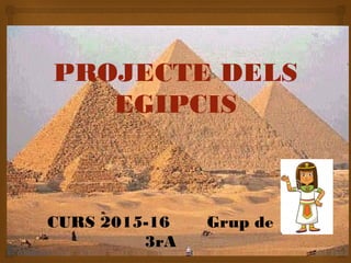 ❧
PROJECTE DELS
EGIPCIS
CURS 2015-16 Grup de
3rA
 