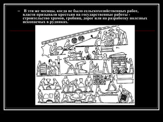 В эти же месяцы, когда не было сельскохозяйственных работ, власти призывали крестьян на государственные работы - строительство храмов, гробниц, дорог или на разработку полезных ископаемых в рудниках. 