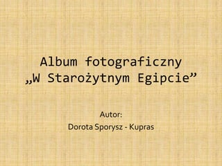 Album fotograficzny„W Starożytnym Egipcie” Autor:  Dorota Sporysz - Kupras 