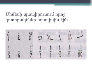Ահմեսի պապիրուսում որոշ
կոտորակններ այսպիսին էին`
 