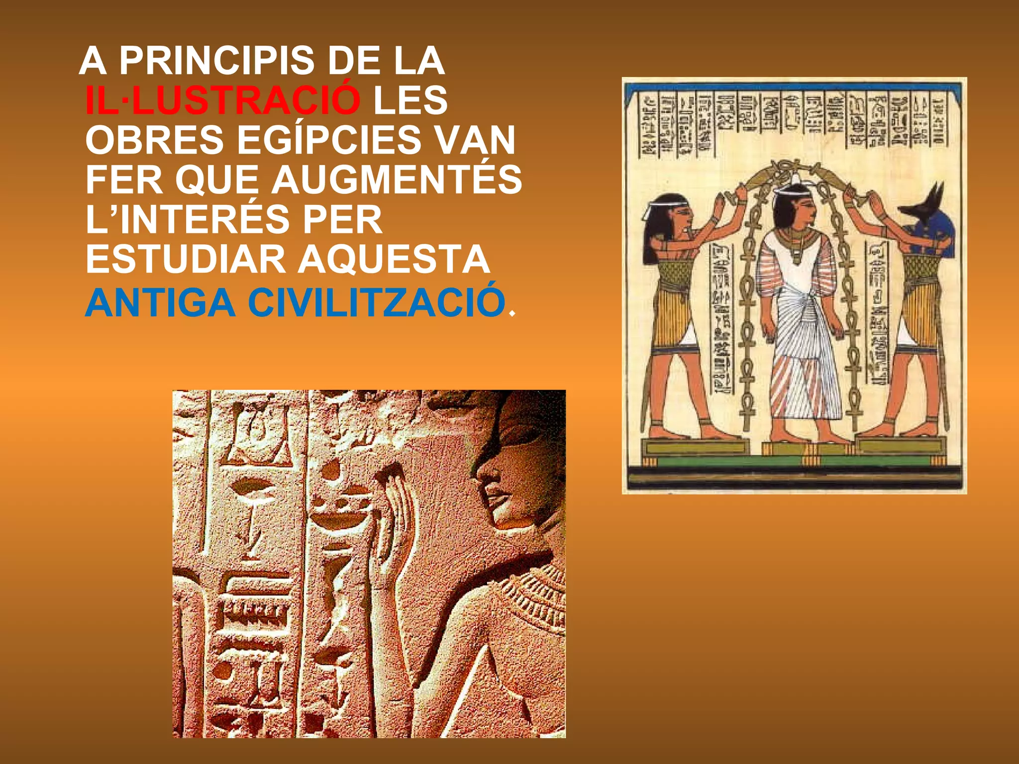 A PRINCIPIS DE LA  IL·LUSTRACIÓ  LES OBRES EGÍPCIES VAN FER QUE AUGMENTÉS L’INTERÉS PER ESTUDIAR AQUESTA  ANTIGA CIVILITZACIÓ . 