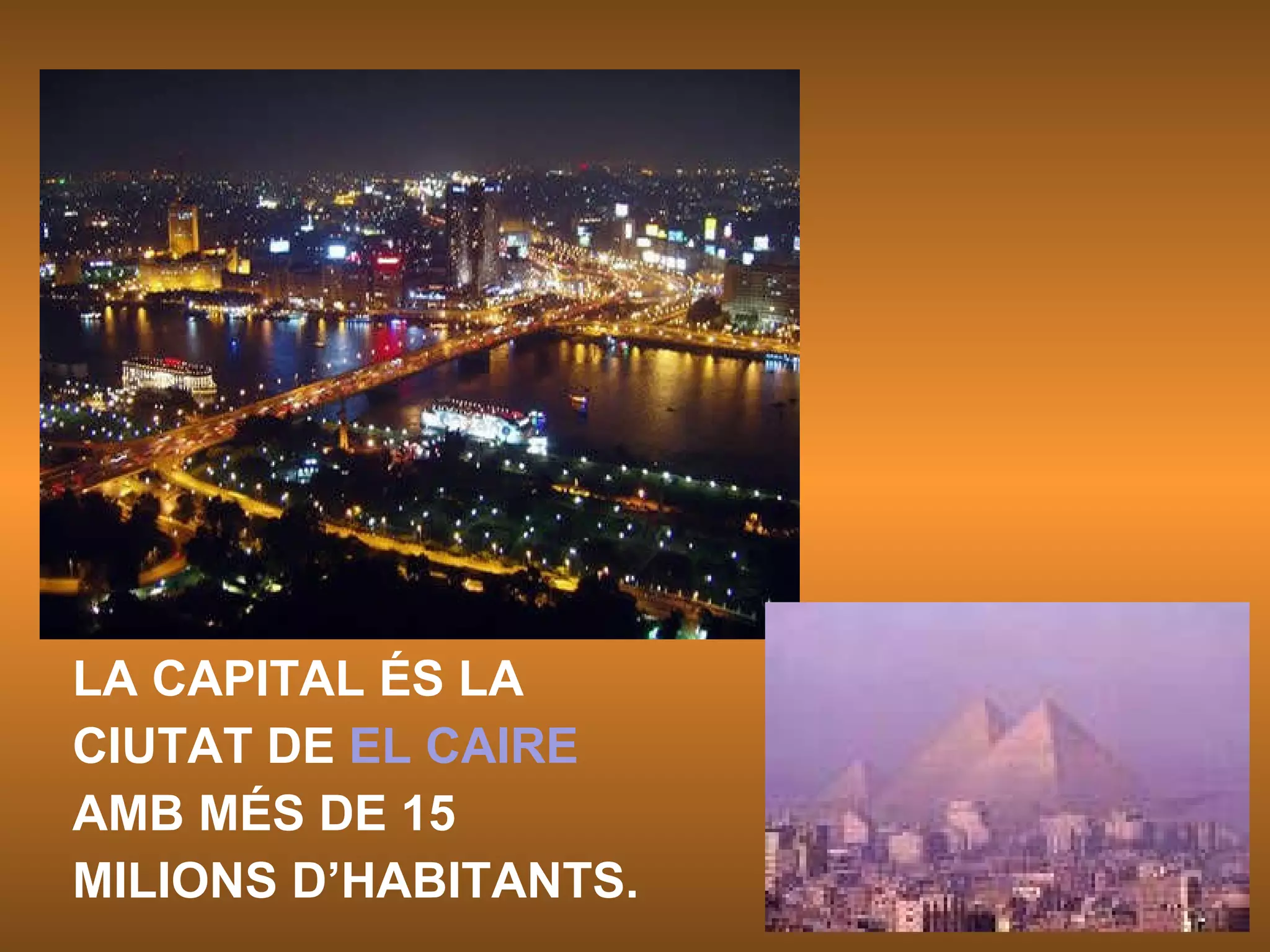 LA CAPITAL ÉS LA CIUTAT DE  EL CAIRE AMB MÉS DE 15 MILIONS D’HABITANTS. 