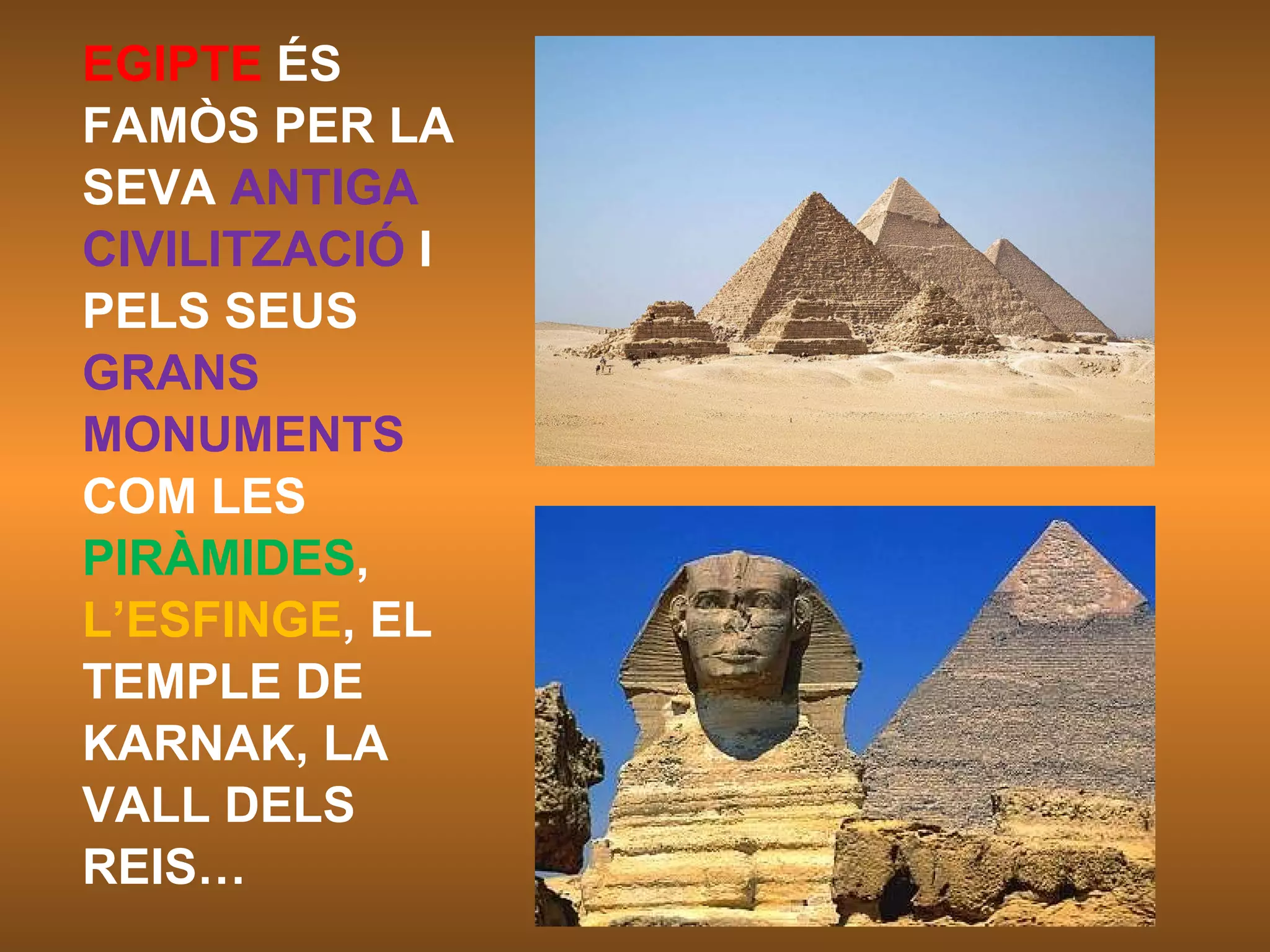 EGIPTE  ÉS  FAMÒS PER LA SEVA  ANTIGA CIVILITZACIÓ  I PELS SEUS GRANS MONUMENTS COM LES PIRÀMIDES , L’ESFINGE , EL TEMPLE DE KARNAK, LA VALL DELS REIS… 