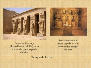 Entrada a l’estança (dependències del déu) on es trobava la barca sagrada d’Osiris Sancta-sanctorum: petita capella on s’hi trobaven les imatges del déu Temple de Luxor 