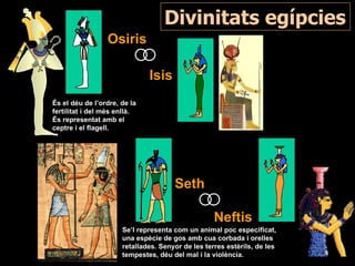 Divinitats egípcies
                 Osiris

                              Isis
És el déu de l’ordre, de la
fertilitat i d...