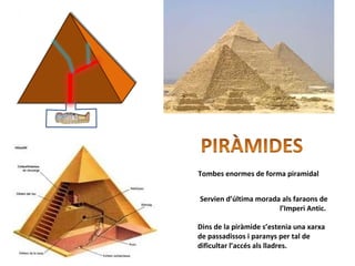 Dins de la piràmide s’estenia una xarxa
de passadissos i paranys per tal de
dificultar l’accés als lladres.
Tombes enormes de forma piramidal
Servien d’última morada als faraons de
l’Imperi Antic.
 