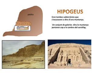 Eren tombes subterrànies que
s’excavaven a dins d’una muntanya.
Un conjunt de galeries dins la muntanya
portaven cap a la cambra del sarcòfag.
pedra
 