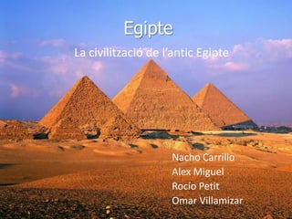 Egipte
La civilització de l’antic Egipte
Nacho Carrillo
Alex Miguel
Rocío Petit
Omar Villamizar
 
