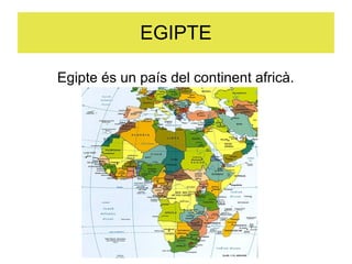 EGIPTE
Egipte és un país del continent africà.
 