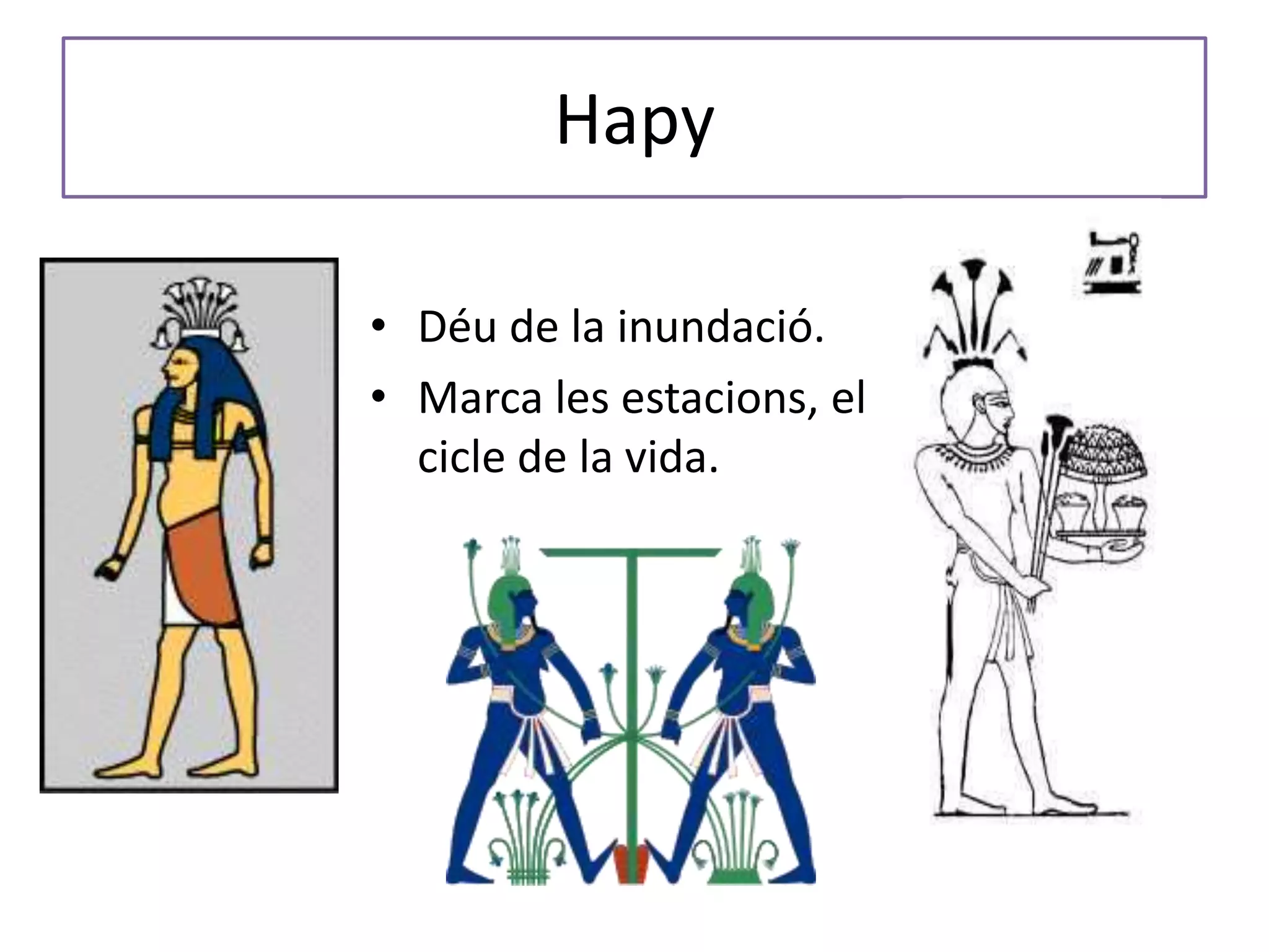 Hapy
• Déu de la inundació.
• Marca les estacions, el
cicle de la vida.
 