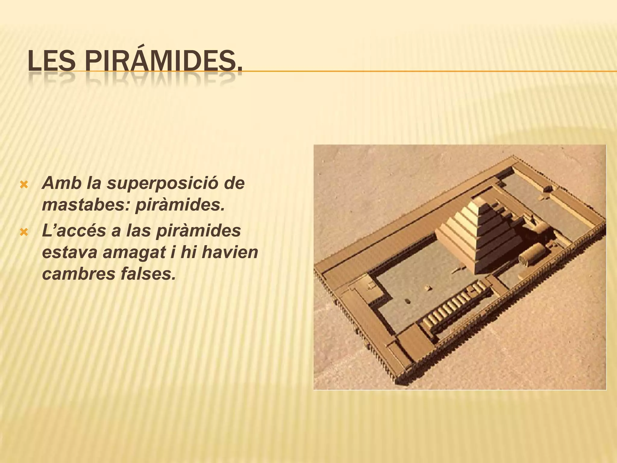 LES PIRÁMIDES.


   Amb la superposició de
    mastabes: piràmides.
   L’accés a las piràmides
    estava amagat i hi havien
    cambres falses.
 