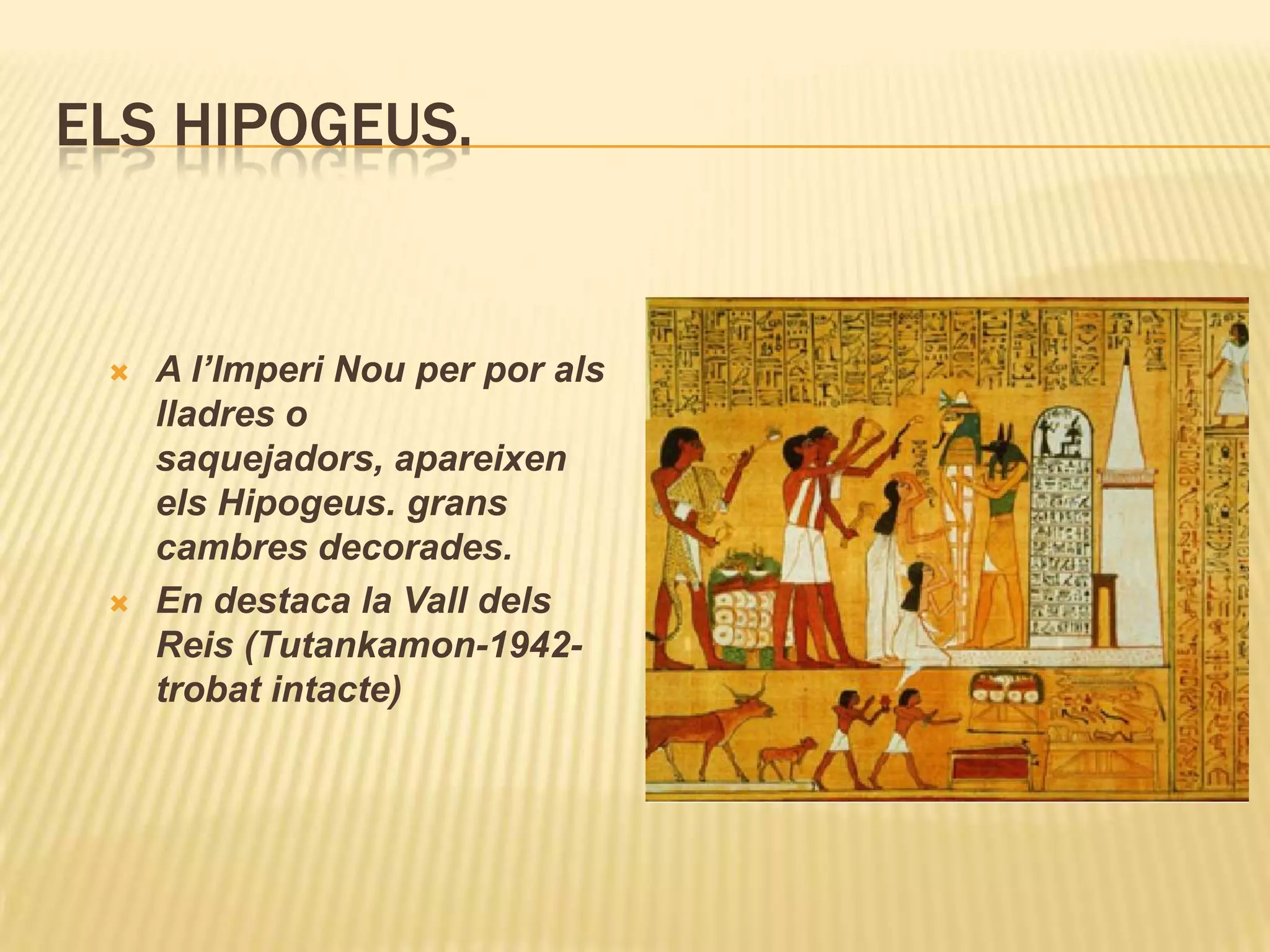 ELS HIPOGEUS.


    A l’Imperi Nou per por als
     lladres o
     saquejadors, apareixen
     els Hipogeus. grans
     cambres decorades.
    En destaca la Vall dels
     Reis (Tutankamon-1942-
     trobat intacte)
 