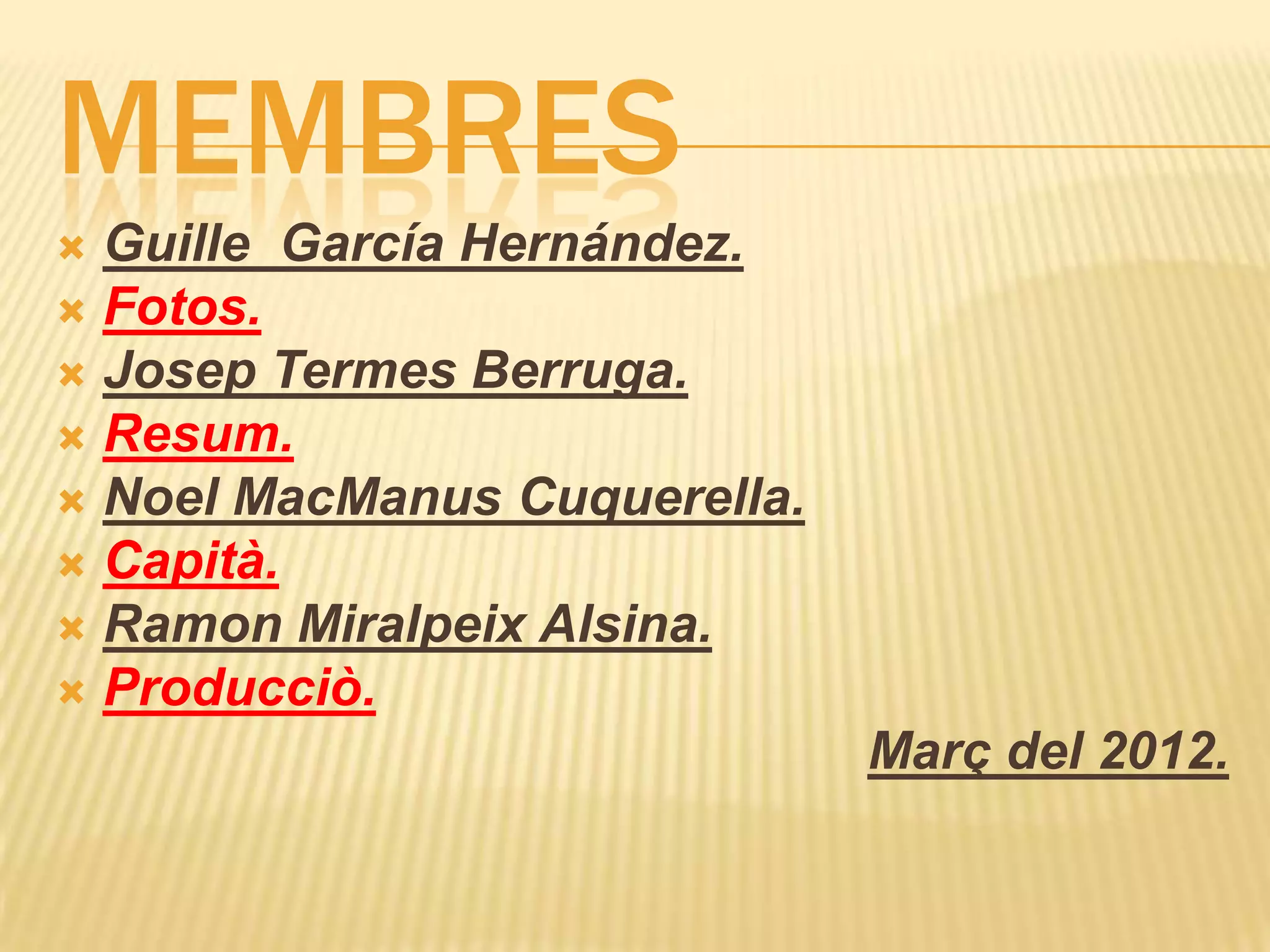 MEMBRES
 Guille García Hernández.
 Fotos.
 Josep Termes Berruga.
 Resum.
 Noel MacManus Cuquerella.
 Capità.
 Ramon Miralpeix Alsina.
 Producciò.
                              Març del 2012.
 
