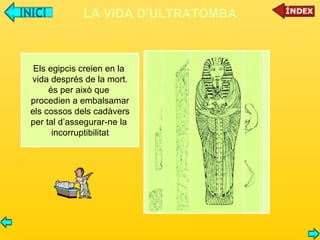 LA VIDA D’ULTRATOMBA Els egipcis creien en la  vida després de la mort. és per això que  procedien a embalsamar els cossos dels cadàvers per tal d’assegurar-ne la  incorruptibilitat 