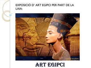 EXPOSICIÓ D’ ART EGIPCI PER PART DE LA
LAIA:




            ART EGIPCI
 