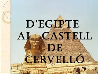 D’EGIPTE
AL CASTELL
    DE
 CERVELLÓ
 