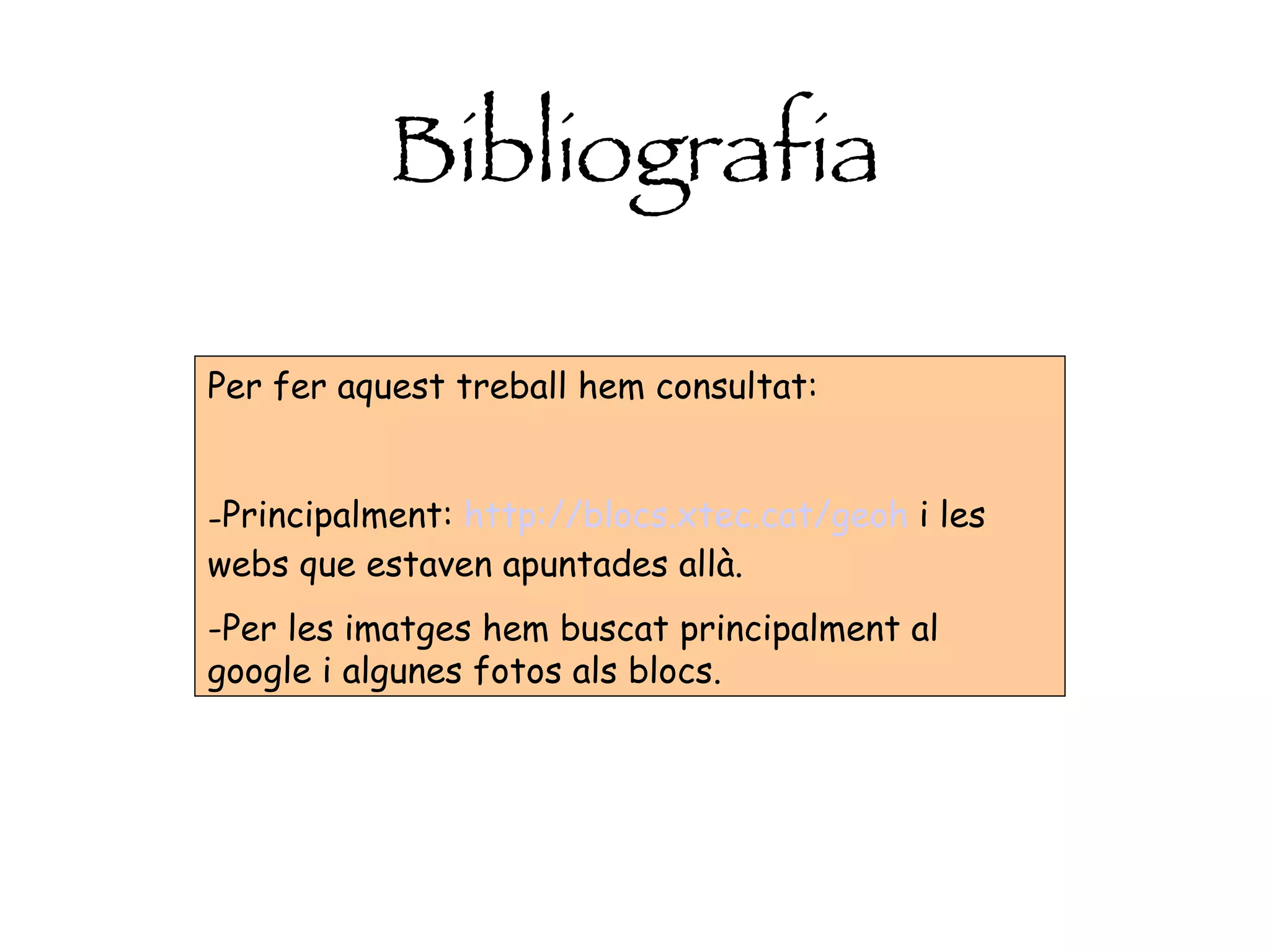 Bibliografia Per fer aquest treball hem consultat: Principalment:  http://blocs.xtec.cat/geoh  i les webs que estaven apuntades allà. Per les imatges hem buscat principalment al google i algunes fotos als blocs. 