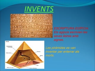 INVENTS
ESCRIPTURA EGÍPCIA:
Els egipcis escrivien les
seves lletres amb
signes.
Les piràmides es van
inventar per enterrar als
morts.
 