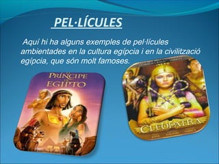 PEL·LÍCULES
Aquí hi ha alguns exemples de pel·lícules
ambientades en la cultura egípcia i en la civilització
egípcia, que són molt famoses.
 