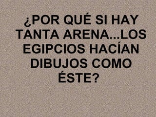 ¿POR QUÉ SI HAY TANTA ARENA...LOS EGIPCIOS HACÍAN DIBUJOS COMO ÉSTE?   