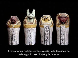 Los cánopes podrían ser la síntesis de la temática del arte egipcio: los dioses y la muerte. 