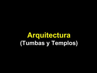 Arquitectura (Tumbas y Templos) 