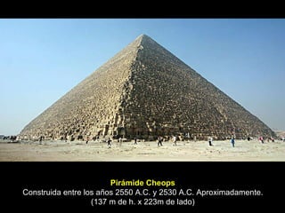Pirámide Cheops Construida entre los años 2550 A.C. y 2530 A.C. Aproximadamente. (137 m de h. x 223m de lado) 