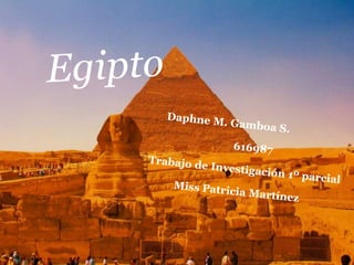 Egipto      Daphne M. Gamboa S.                               616987 Trabajo de Investigación 1º parcial           Miss Patricia Martínez 