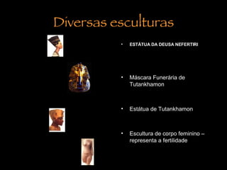 Diversas esculturas ESTÁTUA DA DEUSA NEFERTIRI Máscara Funerária de Tutankhamon  Estátua de Tutankhamon  Escultura de corpo feminino – representa a fertilidade 