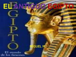 EL ANTIGUO EGIPTO




      MIGUEL M.
 