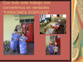 Con todo este trabajo nos
convertimos en verdades
“FARAONES EGIPCIOS”
 