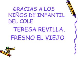 GRACIAS A LOS
NIÑOS DE INFANTIL
DEL COLE
 TERESA REVILLA,
FRESNO EL VIEJO
 