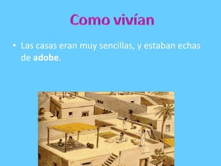• Las casas eran muy sencillas, y estaban echas
de adobe.