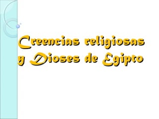Creencias religiosasCreencias religiosas
y Dioses de Egiptoy Dioses de Egipto
 
