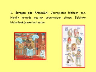 1. Erregea edo FARAOIA: Jauregietan bizitzen zen.
Handik lurralde guztiak gobernatzen zituen. Egiptoko
biztanleek jainkotzat zuten.
 