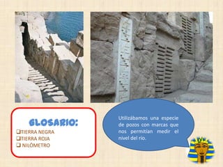 GLOSARIO:
TIERRA NEGRA
TIERRA ROJA
 NILÓMETRO

Utilizábamos una especie
de pozos con marcas que
nos permitían medir el
nivel del río.

 