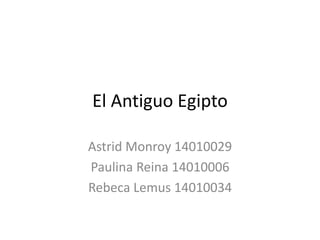 El Antiguo Egipto
Astrid Monroy 14010029
Paulina Reina 14010006
Rebeca Lemus 14010034
 