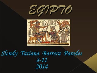 EGIPTOEGIPTO
Slendy Tatiana Barrera Paredes
8-11
2014
 