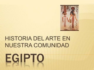 EGIPTO
HISTORIA DEL ARTE EN
NUESTRA COMUNIDAD
 