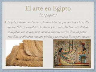 El arte en Egipto
Se fabricaban con el tronco de unas plantas que crecían a la orilla
del río Nilo, se cortaba en láminas ...
